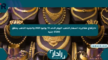 «ارتفاع مفاجئ» أسعار الذهب اليوم الأحد 13 يوليو 2025 والجنيه الذهب يحقق 37280 جنيه